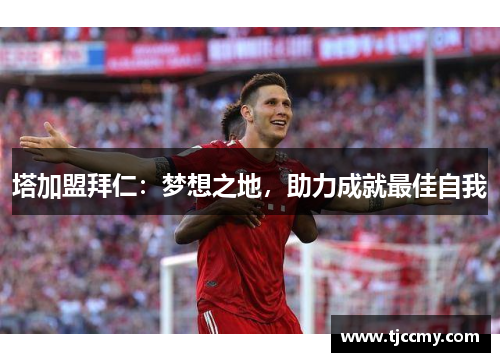 塔加盟拜仁：梦想之地，助力成就最佳自我