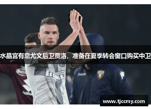 水晶宫有意尤文后卫贾洛，准备在夏季转会窗口购买中卫