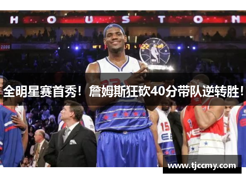 全明星赛首秀！詹姆斯狂砍40分带队逆转胜！